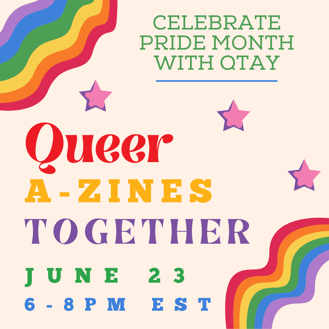 Queer A-Zines Together. Celebrate Pride Month with QTAY, June 23, 6-8pm EST
